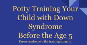 Potty Training your Child with Down Syndrome before the Age 5